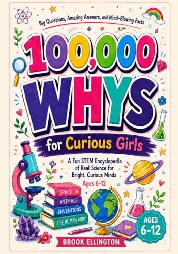 100,000 WHYS for Curious Girls: A Fun STEM Encyclopedia of Real Science for Bright, Curious Minds (Ages 6-12)
